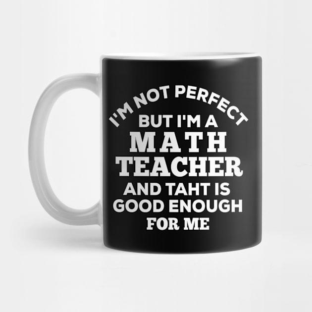 I'm Not Perfect But I'm A Math Teacher And That Is Good Enough For Me by Dhme